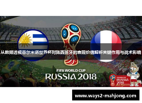 从数据透视菲尔米诺世界杯对阵西班牙的表现价值解析关键作用与战术影响 从数据透视菲尔米诺世界杯对阵西班牙的表现价值解析关键作用与战术影响