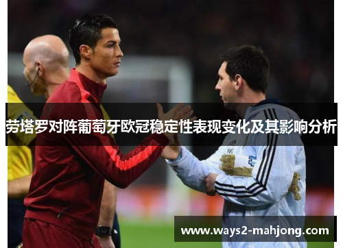 劳塔罗对阵葡萄牙欧冠稳定性表现变化及其影响分析 劳塔罗对阵葡萄牙欧冠稳定性表现变化及其影响分析