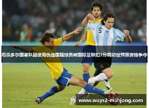 厄瓜多尔国家队因使用伪造国籍球员被国际足联扣3分震动世预赛资格争夺 厄瓜多尔国家队因使用伪造国籍球员被国际足联扣3分震动世预赛资格争夺