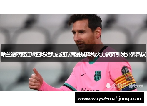 哈兰德欧冠连续四场运动战进球荒曼城锋线火力骤降引发外界热议 哈兰德欧冠连续四场运动战进球荒曼城锋线火力骤降引发外界热议