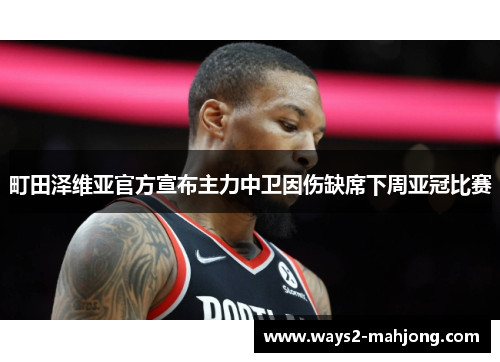 町田泽维亚官方宣布主力中卫因伤缺席下周亚冠比赛