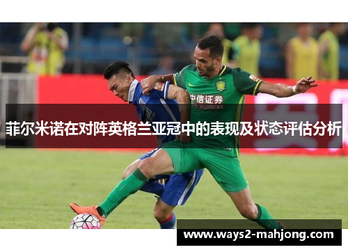 菲尔米诺在对阵英格兰亚冠中的表现及状态评估分析